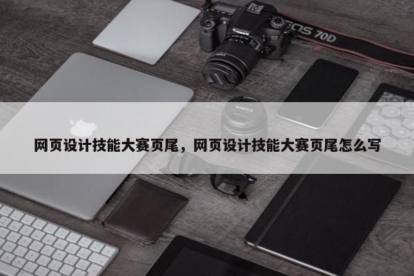 网页设计技能大赛页尾，网页设计技能大赛页尾怎么写