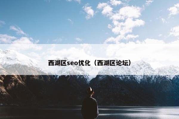西湖区seo优化（西湖区论坛）