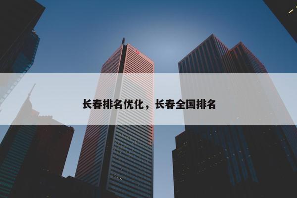 长春排名优化，长春全国排名