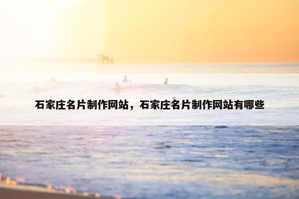 石家庄名片制作网站，石家庄名片制作网站有哪些