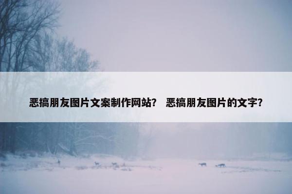 恶搞朋友图片文案制作网站？ 恶搞朋友图片的文字？