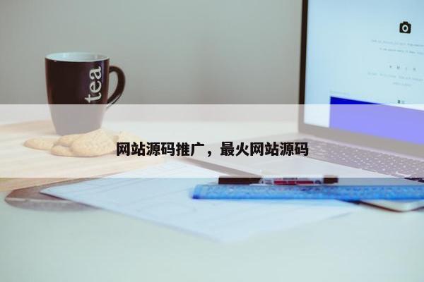 网站源码推广，最火网站源码