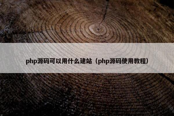 php源码可以用什么建站（php源码使用教程）