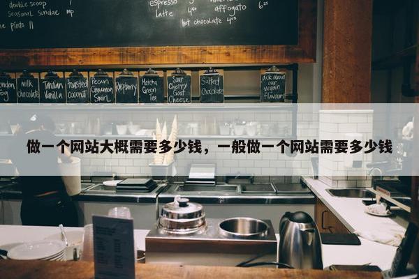 做一个网站大概需要多少钱，一般做一个网站需要多少钱