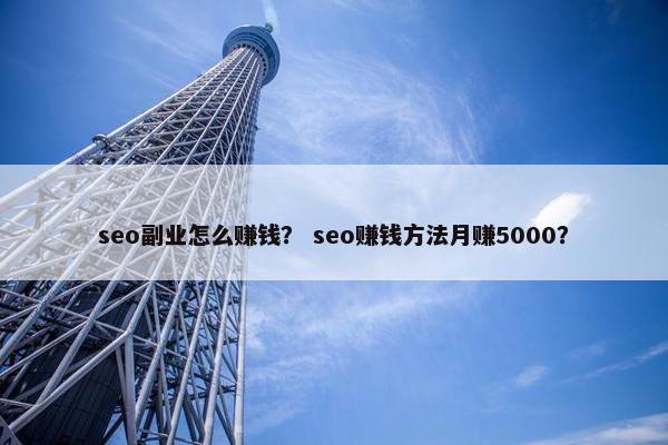seo副业怎么赚钱？ seo赚钱方法月赚5000？