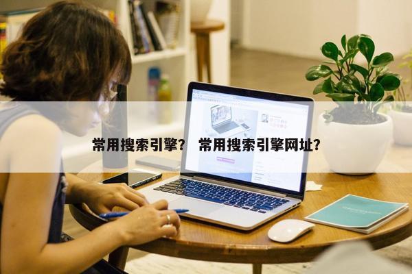 常用搜索引擎？ 常用搜索引擎网址？