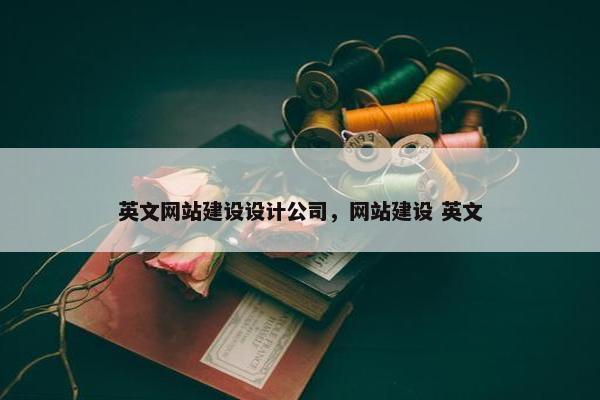 英文网站建设设计公司，网站建设 英文