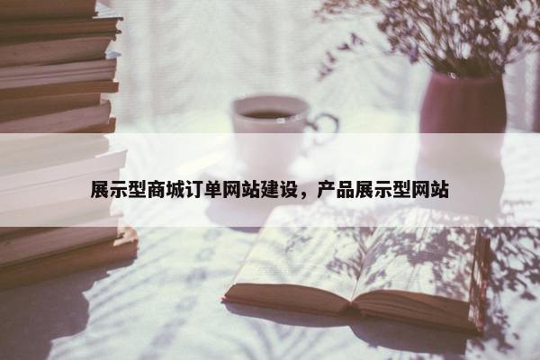 展示型商城订单网站建设，产品展示型网站