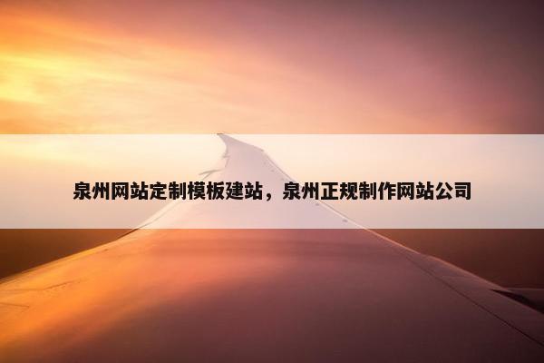泉州网站定制模板建站，泉州正规制作网站公司
