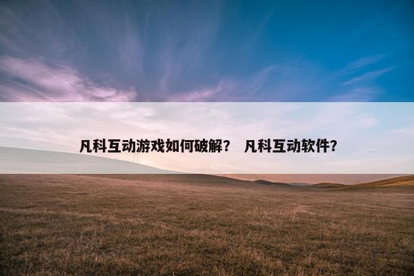 凡科互动游戏如何破解？ 凡科互动软件？