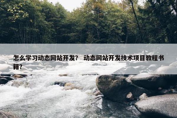 怎么学习动态网站开发？ 动态网站开发技术项目教程书籍？