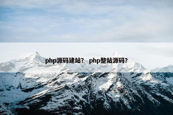 php源码建站？ php整站源码？