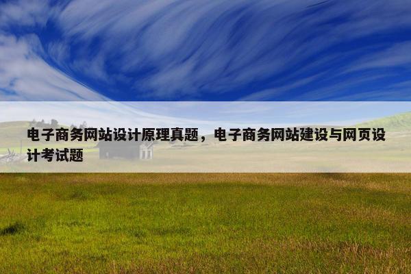 电子商务网站设计原理真题，电子商务网站建设与网页设计考试题