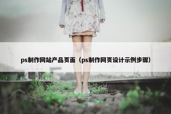 ps制作网站产品页面（ps制作网页设计示例步骤）