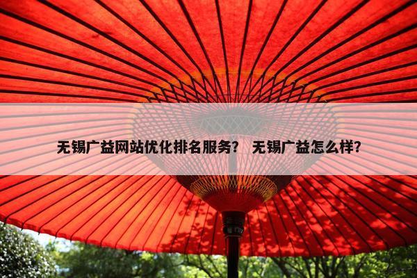 无锡广益网站优化排名服务？ 无锡广益怎么样？