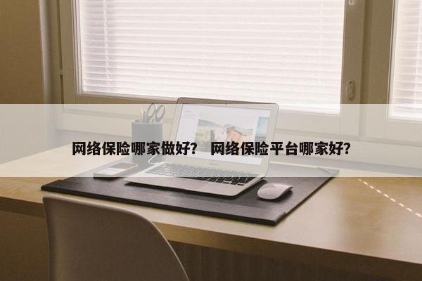 网络保险哪家做好？ 网络保险平台哪家好？