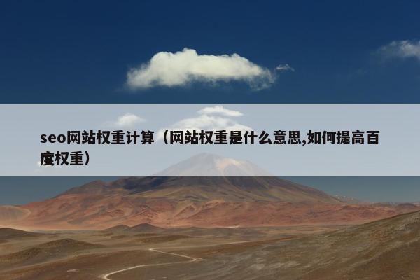 seo网站权重计算（网站权重是什么意思,如何提高百度权重）