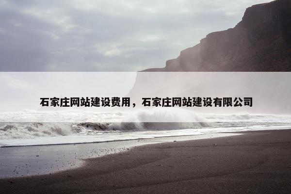 石家庄网站建设费用，石家庄网站建设有限公司