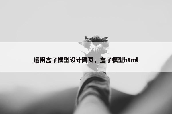 运用盒子模型设计网页，盒子模型html