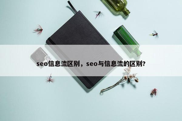 seo信息流区别，seo与信息流的区别?