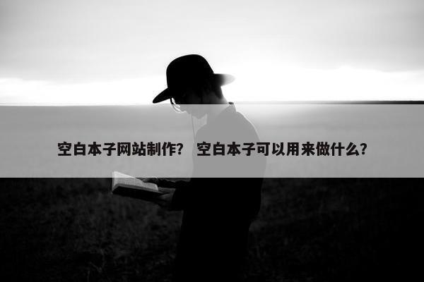空白本子网站制作？ 空白本子可以用来做什么？