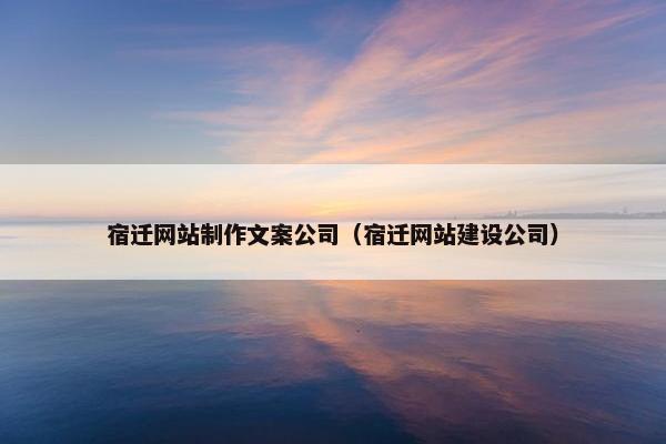 宿迁网站制作文案公司（宿迁网站建设公司）