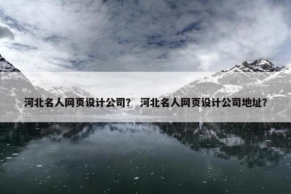 河北名人网页设计公司？ 河北名人网页设计公司地址？