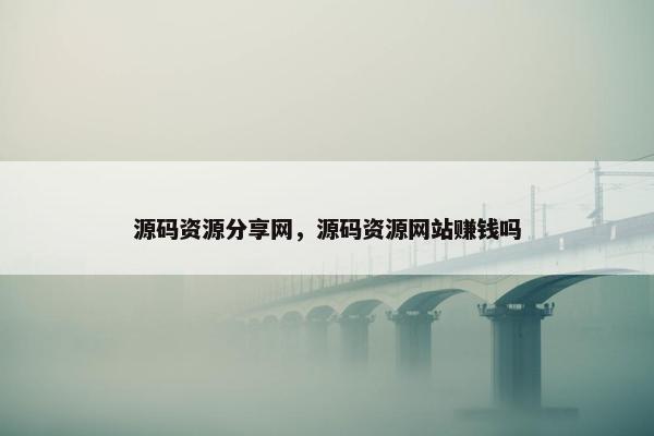 源码资源分享网，源码资源网站赚钱吗