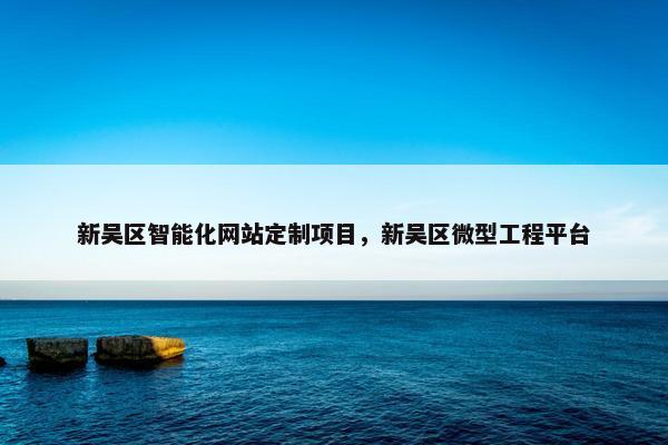 新吴区智能化网站定制项目，新吴区微型工程平台