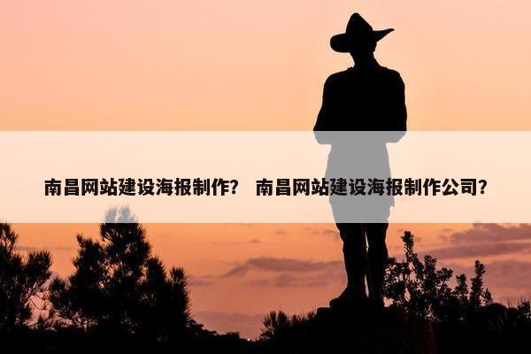 南昌网站建设海报制作？ 南昌网站建设海报制作公司？