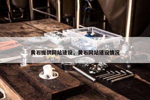 黄石提供网站建设，黄石网站建设情况