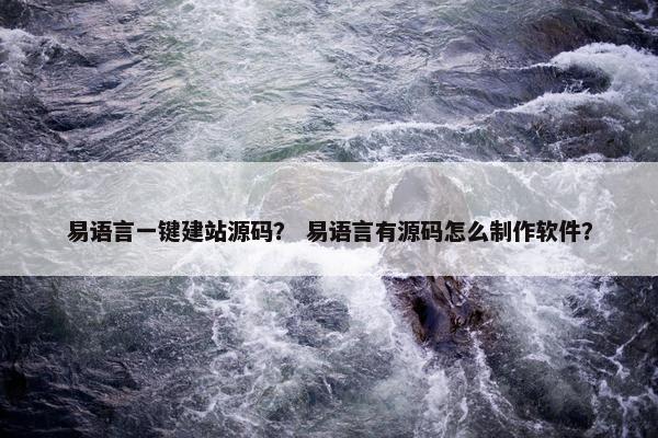 易语言一键建站源码？ 易语言有源码怎么制作软件？