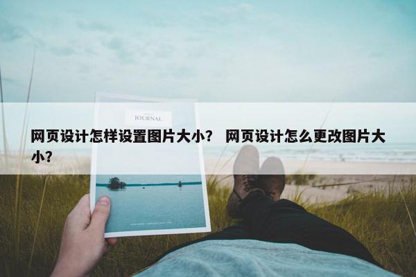 网页设计怎样设置图片大小？ 网页设计怎么更改图片大小？