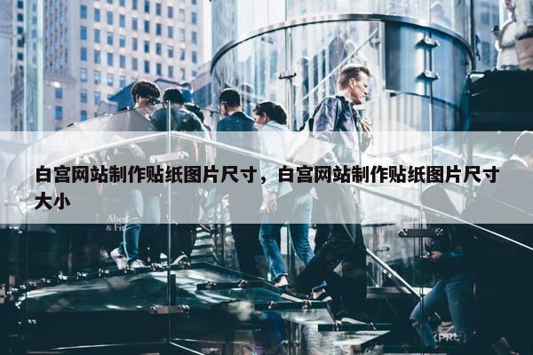 白宫网站制作贴纸图片尺寸，白宫网站制作贴纸图片尺寸大小
