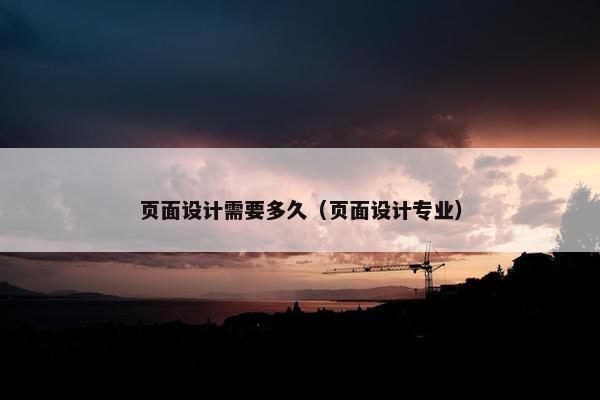 页面设计需要多久（页面设计专业）