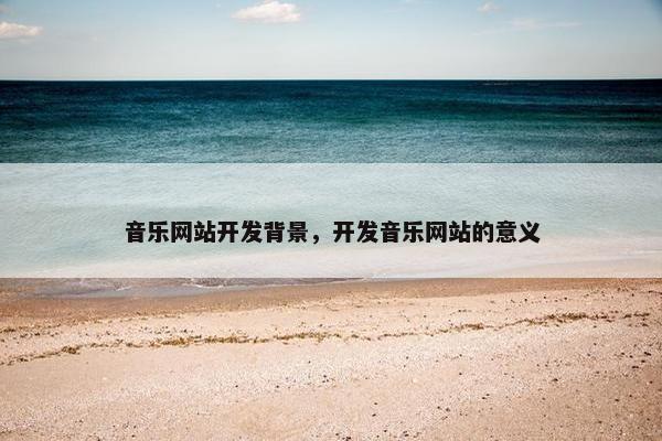 音乐网站开发背景，开发音乐网站的意义