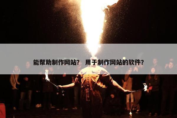 能帮助制作网站？ 用于制作网站的软件？