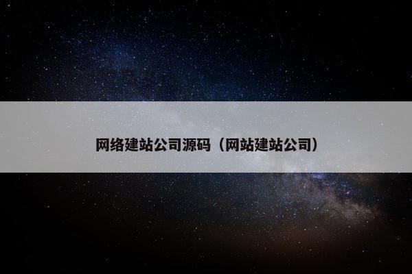 网络建站公司源码（网站建站公司）