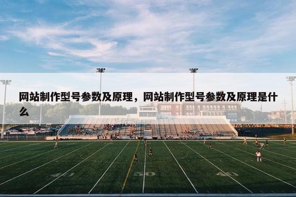 网站制作型号参数及原理，网站制作型号参数及原理是什么