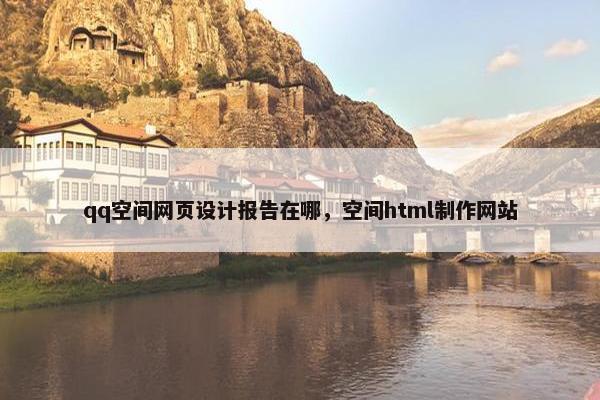 qq空间网页设计报告在哪，空间html制作网站