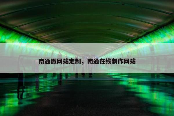 南通微网站定制，南通在线制作网站