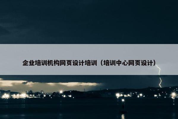 企业培训机构网页设计培训（培训中心网页设计）