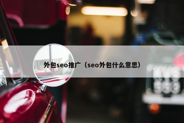 外包seo推广（seo外包什么意思）