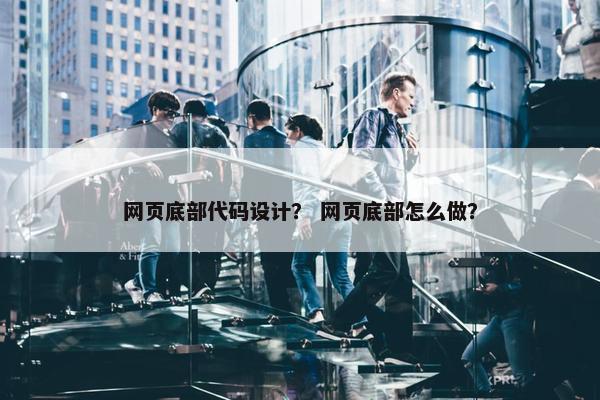 网页底部代码设计？ 网页底部怎么做？