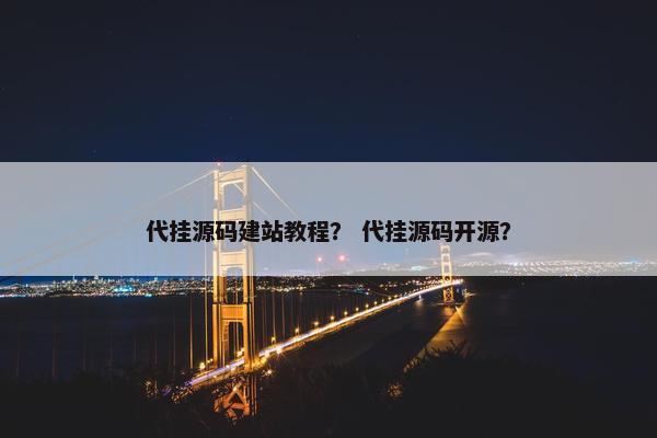 代挂源码建站教程？ 代挂源码开源？