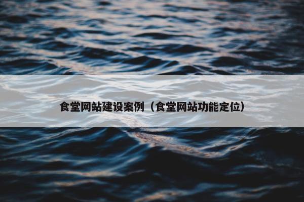 食堂网站建设案例（食堂网站功能定位）