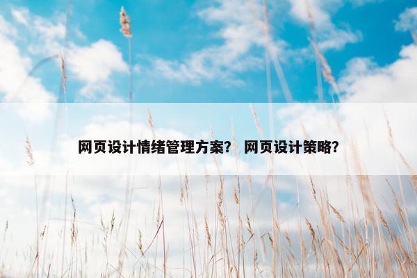 网页设计情绪管理方案？ 网页设计策略？