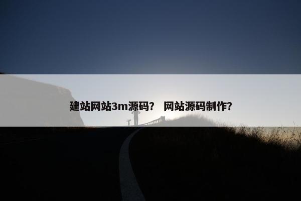 建站网站3m源码？ 网站源码制作？