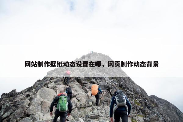 网站制作壁纸动态设置在哪，网页制作动态背景