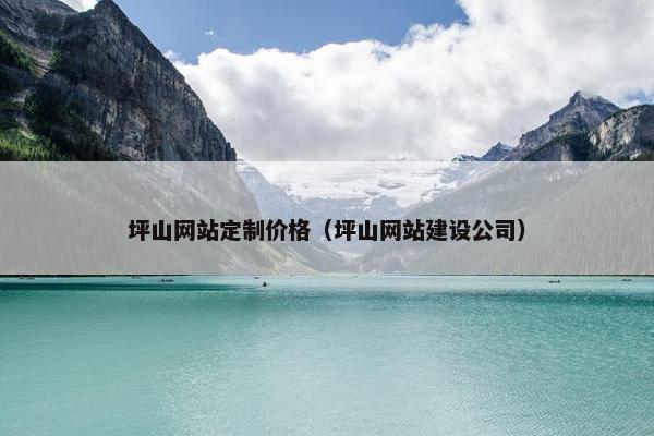 坪山网站定制价格（坪山网站建设公司）